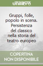 Gruppi, folle, popolo in scena. Persistenza del classico nella storia del teatro europeo libro