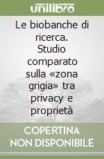 Le biobanche di ricerca. Studio comparato sulla «zona grigia» tra privacy e proprietà libro