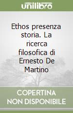 Ethos presenza storia. La ricerca filosofica di Ernesto De Martino libro