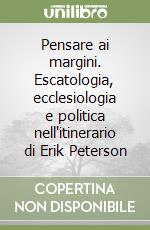 Pensare ai margini. Escatologia, ecclesiologia e politica nell'itinerario di Erik Peterson libro