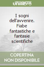 I sogni dell'avvenire. Fiabe fantastiche e fantasie scientifiche libro