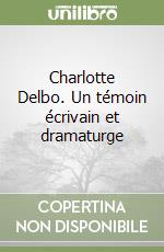 Charlotte Delbo. Un témoin écrivain et dramaturge