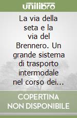 La via della seta e la via del Brennero. Un grande sistema di trasporto intermodale nel corso dei secoli. Ediz. speciale