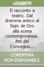 Il racconto a teatro. Dal dramma antico al Siglo de Oro alla scena contemporanea. Atti del Convegno (Torino, 10-12 novembre 2014) libro