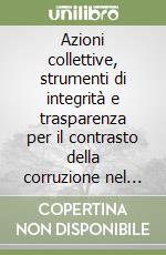 Azioni collettive, strumenti di integrità e trasparenza per il contrasto della corruzione nel settore pubblico e privato. Atti del Convegno (Trento, 18 maggio 2018) libro