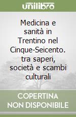 Medicina e sanità in Trentino nel Cinque-Seicento. tra saperi, società e scambi culturali