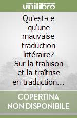 Qu'est-ce qu'une mauvaise traduction littéraire? Sur la trahison et la traîtrise en traduction littéraire