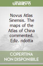 Novus Atlas Sinensis. The maps of the Atlas of China commented. Ediz. ridotta libro