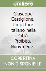 Giuseppe Castiglione. Un pittore italiano nella Città Proibita. Nuova ediz. libro