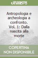 Antropologia e archeologia a confronto. Vol. 1: Dalla nascita alla morte