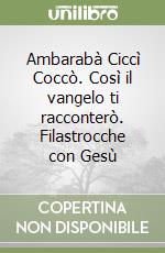 Ambarabà Ciccì Coccò. Così il vangelo ti racconterò. Filastrocche con Gesù