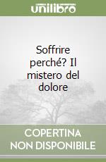 Soffrire perché? Il mistero del dolore libro