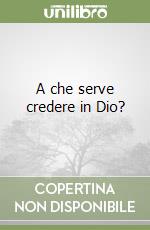 A che serve credere in Dio? libro