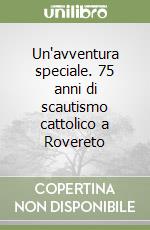 Un'avventura speciale. 75 anni di scautismo cattolico a Rovereto libro