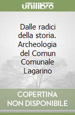 Dalle radici della storia. Archeologia del Comun Comunale Lagarino