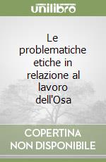 Le problematiche etiche in relazione al lavoro dell'Osa libro