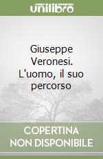 Giuseppe Veronesi. L'uomo, il suo percorso