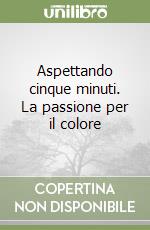 Aspettando cinque minuti. La passione per il colore libro