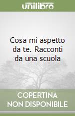 Cosa mi aspetto da te. Racconti da una scuola