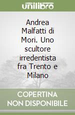 Andrea Malfatti di Mori. Uno scultore irredentista fra Trento e Milano libro