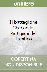 Il battaglione Gherlanda. Partigiani del Trentino libro