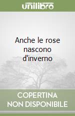 Anche le rose nascono d'inverno libro