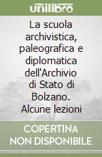 La scuola archivistica, paleografica e diplomatica dell'Archivio di Stato di Bolzano. Alcune lezioni