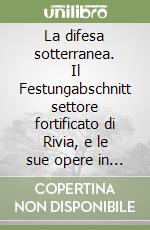 La difesa sotterranea. Il Festungabschnitt settore fortificato di Rivia, e le sue opere in caverna della grande guerra libro