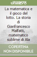 La matematica e il gioco del lotto. La storia di Gianfrancesco Malfatti, matematico sublime di Ala libro