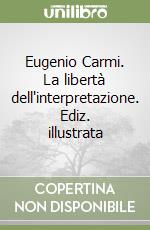 Eugenio Carmi. La libertà dell'interpretazione. Ediz. illustrata libro