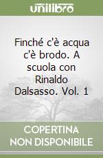 Finché c'è acqua c'è brodo. A scuola con Rinaldo Dalsasso. Vol. 1 libro