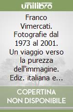 Franco Vimercati. Fotografie dal 1973 al 2001. Un viaggio verso la purezza dell'immagine. Ediz. italiana e inglese libro