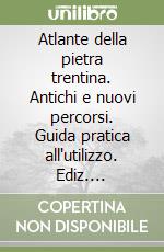 Atlante della pietra trentina. Antichi e nuovi percorsi. Guida pratica all'utilizzo. Ediz. illustrata libro