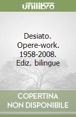 Desiato. Opere-work. 1958-2008. Ediz. bilingue