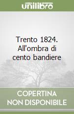 Trento 1824. All'ombra di cento bandiere libro