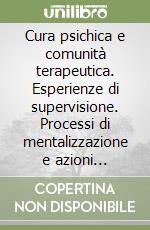 Cura psichica e comunità terapeutica. Esperienze di supervisione. Processi di mentalizzazione e azioni terapeutiche