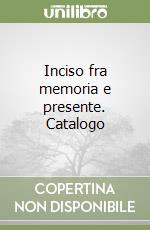 Inciso fra memoria e presente. Catalogo libro