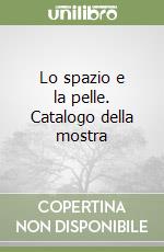 Lo spazio e la pelle. Catalogo della mostra libro