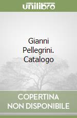 Gianni Pellegrini. Catalogo libro