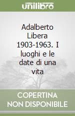 Adalberto Libera 1903-1963. I luoghi e le date di una vita libro