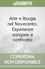 Arte e liturgia nel Novecento. Esperienze europee a confronto libro