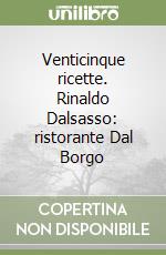 Venticinque ricette. Rinaldo Dalsasso: ristorante Dal Borgo libro