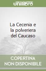 La Cecenia e la polveriera del Caucaso libro