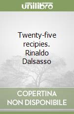 Twenty-five recipies. Rinaldo Dalsasso