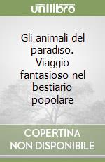 Gli animali del paradiso. Viaggio fantasioso nel bestiario popolare