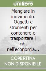 Mangiare in movimento. Oggetti e strumenti per contenere e trasportare i cibi nell'economia di sussistenza libro