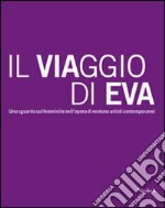 Il viaggio di Eva. Uno sguardo sul femminile nell'opera di ventuno artisti contemporanei. Ediz. illustrata libro