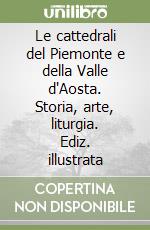 Le cattedrali del Piemonte e della Valle d'Aosta. Storia, arte, liturgia. Ediz. illustrata libro