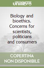 Biology and bioethics. Concerns for scientists, politicians and consumers libro