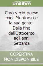 Caro vecio paese mio. Montorso e la sua gente. Dalla fine dell'Ottocento agli anni Settanta